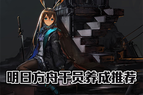 明日方舟干员养成推荐