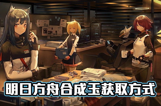 明日方舟合成玉获取方式