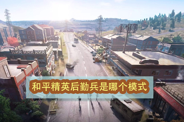 和平精英后勤兵是哪个模式