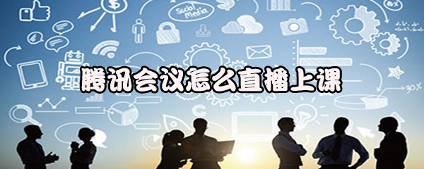 腾讯会议怎么直播上课