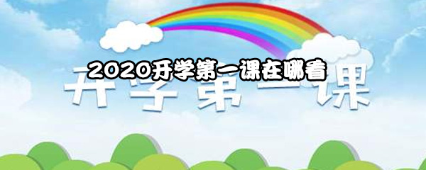 2020开学第一课在哪看