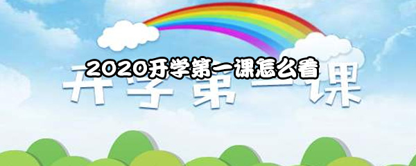 2020开学第一课怎么看