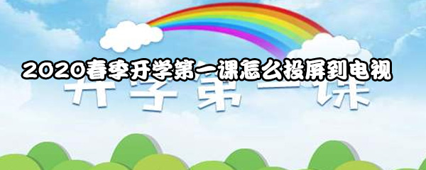 2020春季开学第一课怎么投屏到电视