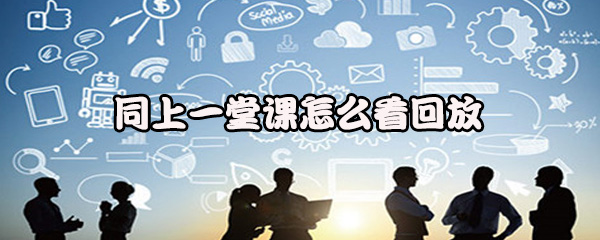 同上一堂课怎么看回放