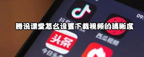 腾讯课堂怎么设置下载视频的清晰度