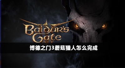 博德之门3蘑菇猎人任务攻略